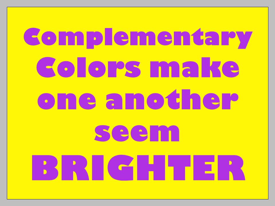 Complementary Colors make one another seem BRIGHTER
