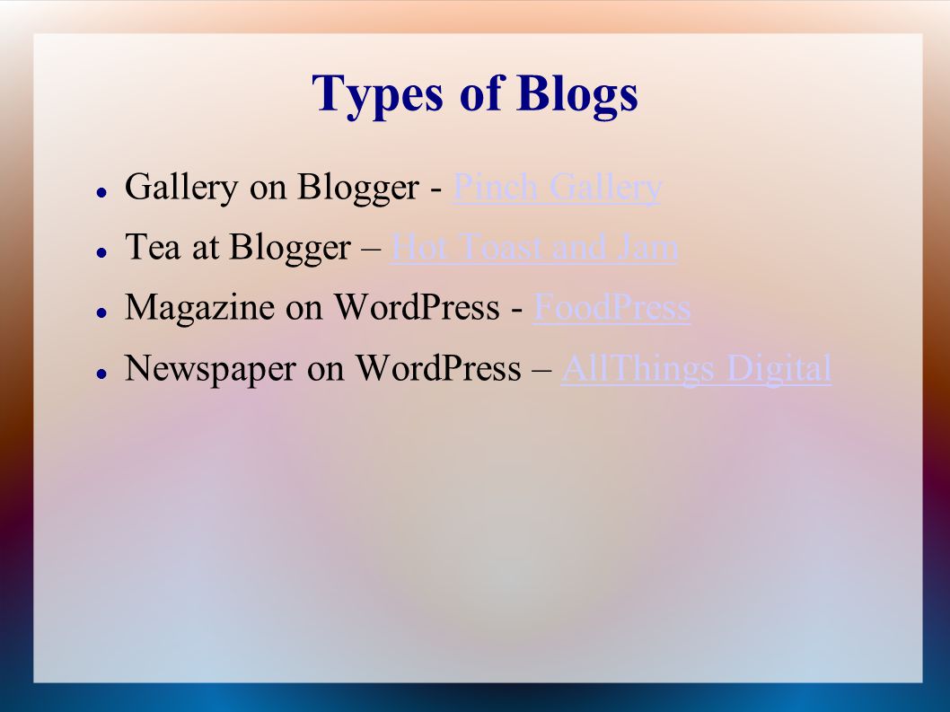 Types of Blogs Gallery on Blogger - Pinch GalleryPinch Gallery Tea at Blogger – Hot Toast and JamHot Toast and Jam Magazine on WordPress - FoodPressFoodPress Newspaper on WordPress – AllThings DigitalAllThings Digital