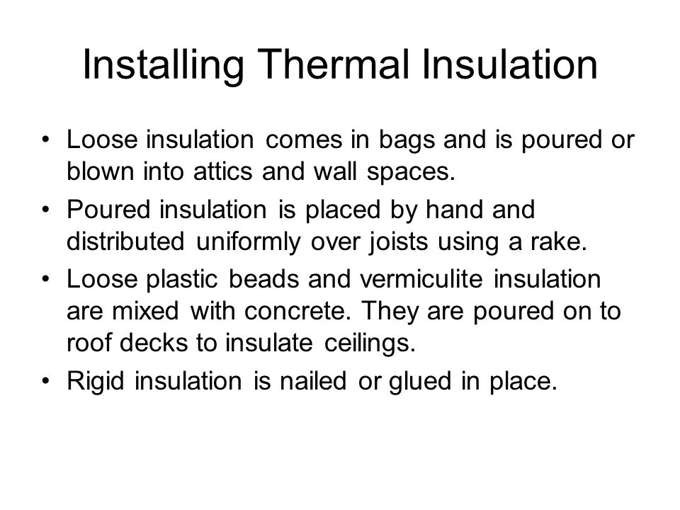 Installing Thermal Insulation Loose insulation comes in bags and is poured or blown into attics and wall spaces.