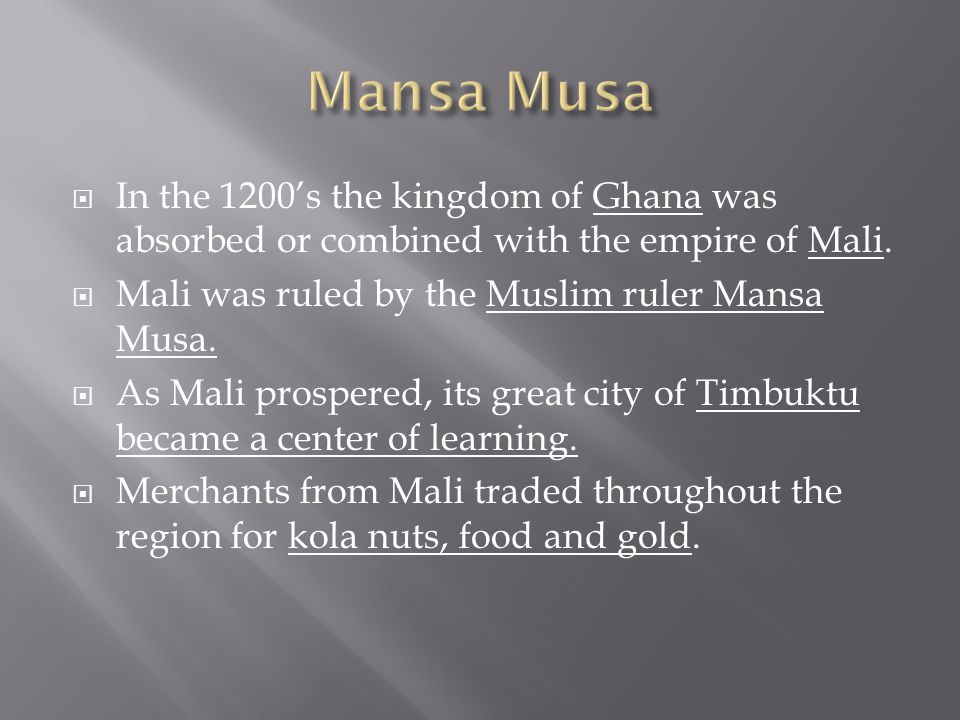  In the 1200’s the kingdom of Ghana was absorbed or combined with the empire of Mali.