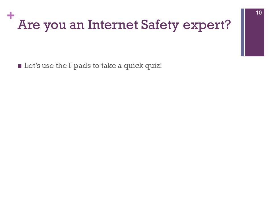+ Are you an Internet Safety expert Let’s use the I-pads to take a quick quiz! 10