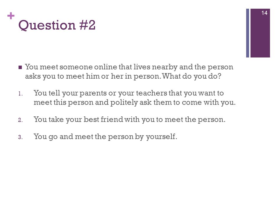 + Question #2 You meet someone online that lives nearby and the person asks you to meet him or her in person.