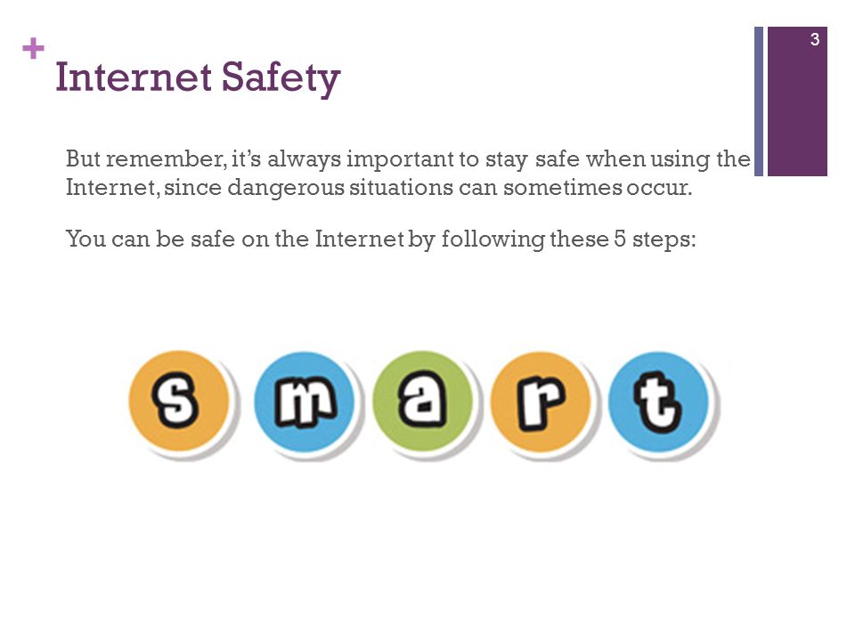 + Internet Safety 3 But remember, it’s always important to stay safe when using the Internet, since dangerous situations can sometimes occur.