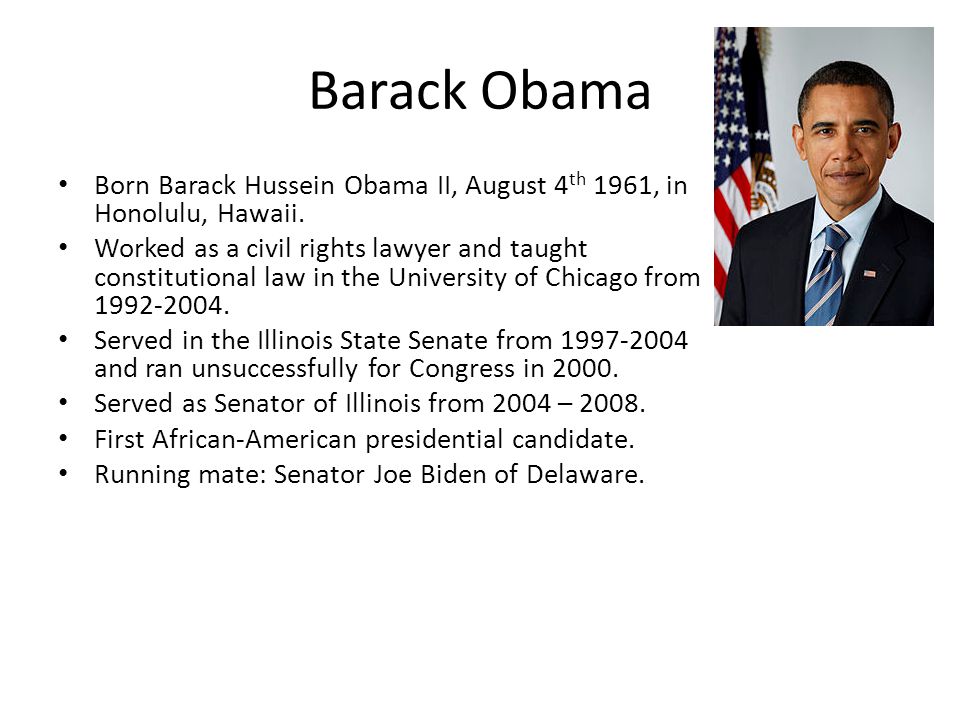 Barack Obama Born Barack Hussein Obama II, August 4 th 1961, in Honolulu, Hawaii.