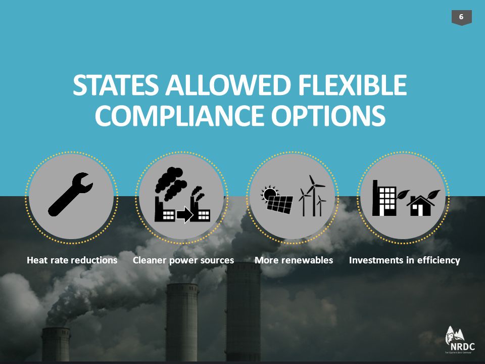 STATES ALLOWED FLEXIBLE COMPLIANCE OPTIONS Heat rate reductions Cleaner power sources More renewablesInvestments in efficiency 6