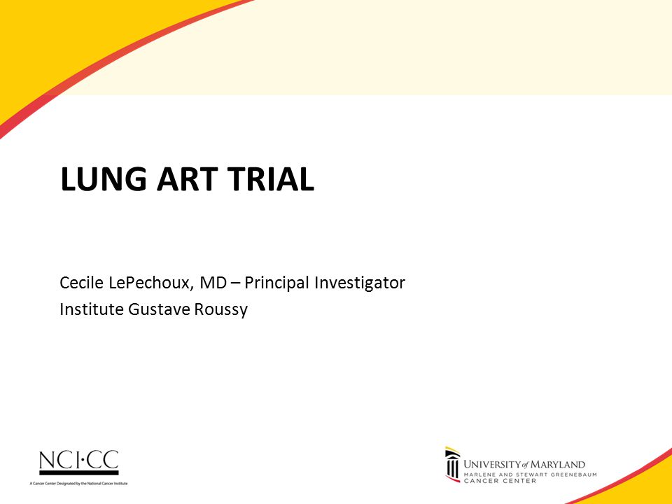 LUNG ART TRIAL Cecile LePechoux, MD – Principal Investigator Institute Gustave Roussy