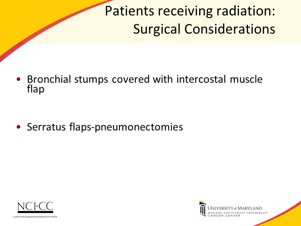 Patients receiving radiation: Surgical Considerations Bronchial stumps covered with intercostal muscle flap Serratus flaps-pneumonectomies