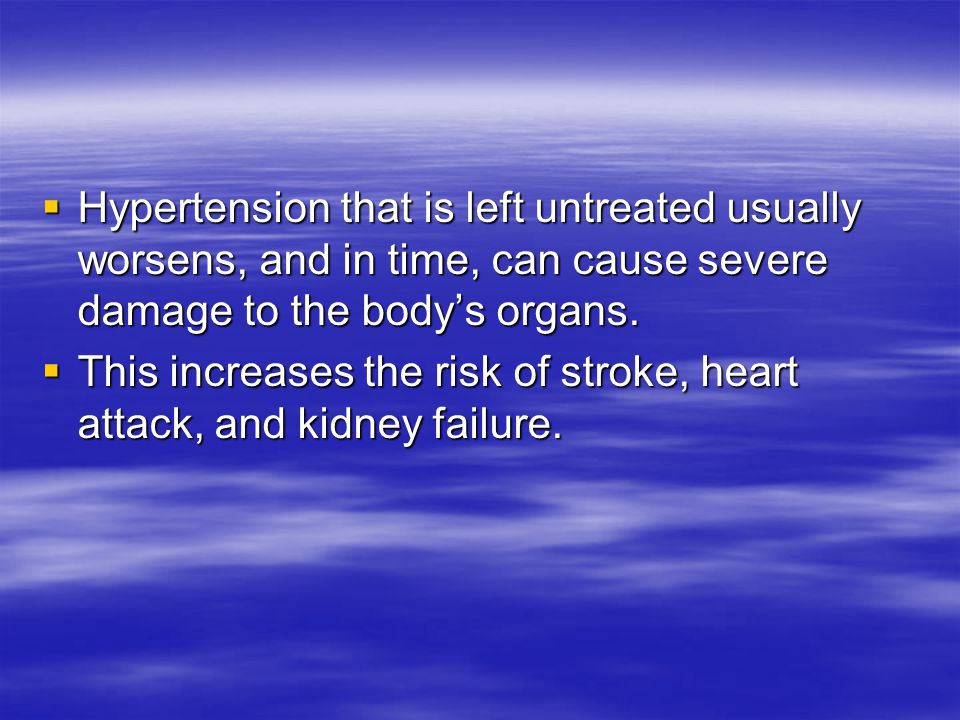  Hypertension that is left untreated usually worsens, and in time, can cause severe damage to the body’s organs.