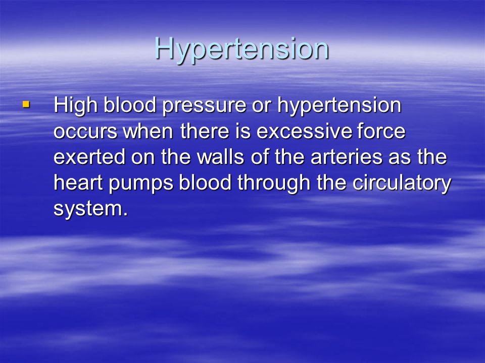 Hypertension  High blood pressure or hypertension occurs when there is excessive force exerted on the walls of the arteries as the heart pumps blood through the circulatory system.