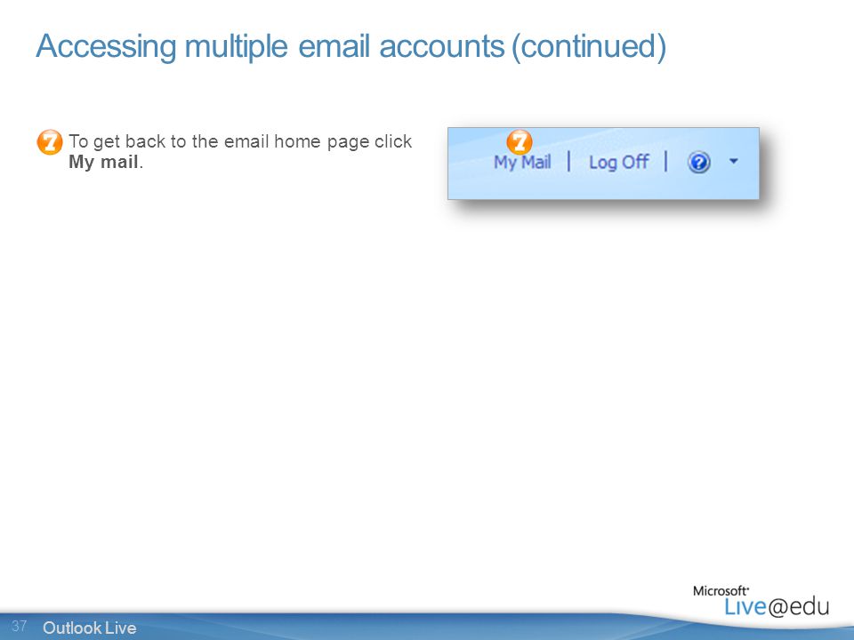 37 Outlook Live Accessing multiple  accounts (continued) To get back to the  home page click My mail.