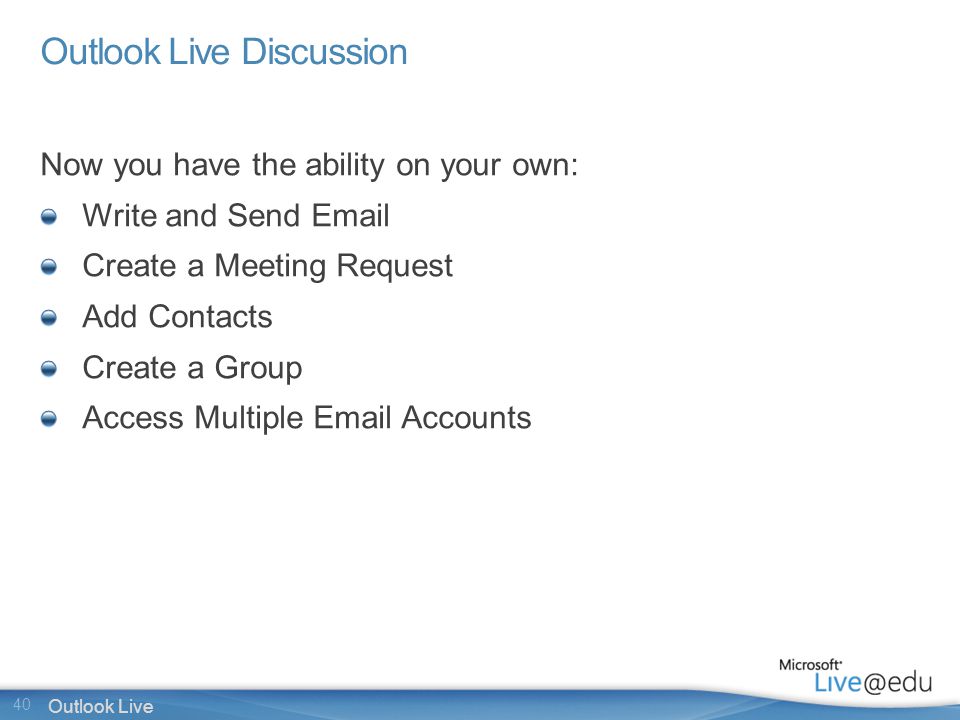 40 Outlook Live Outlook Live Discussion Now you have the ability on your own: Write and Send  Create a Meeting Request Add Contacts Create a Group Access Multiple  Accounts