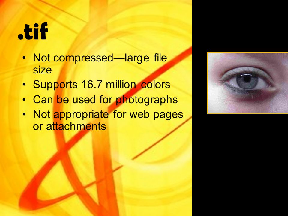 .tif Not compressed—large file size Supports 16.7 million colors Can be used for photographs Not appropriate for web pages or attachments