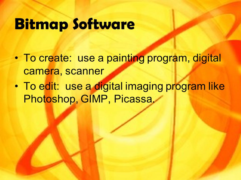Bitmap Software To create: use a painting program, digital camera, scanner To edit: use a digital imaging program like Photoshop, GIMP, Picassa.