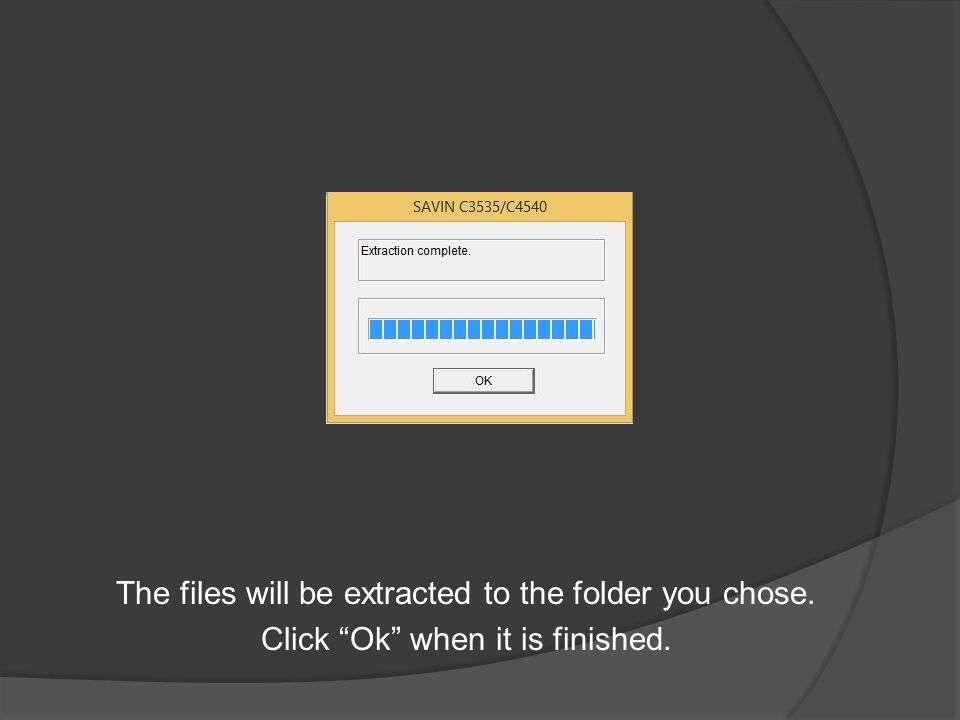 The files will be extracted to the folder you chose. Click Ok when it is finished.
