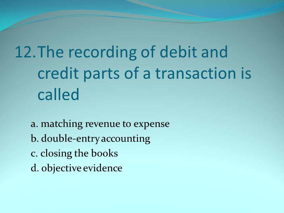 12.The recording of debit and credit parts of a transaction is called a.