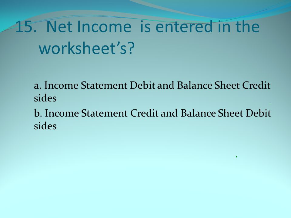 15. Net Income is entered in the worksheet’s. a.