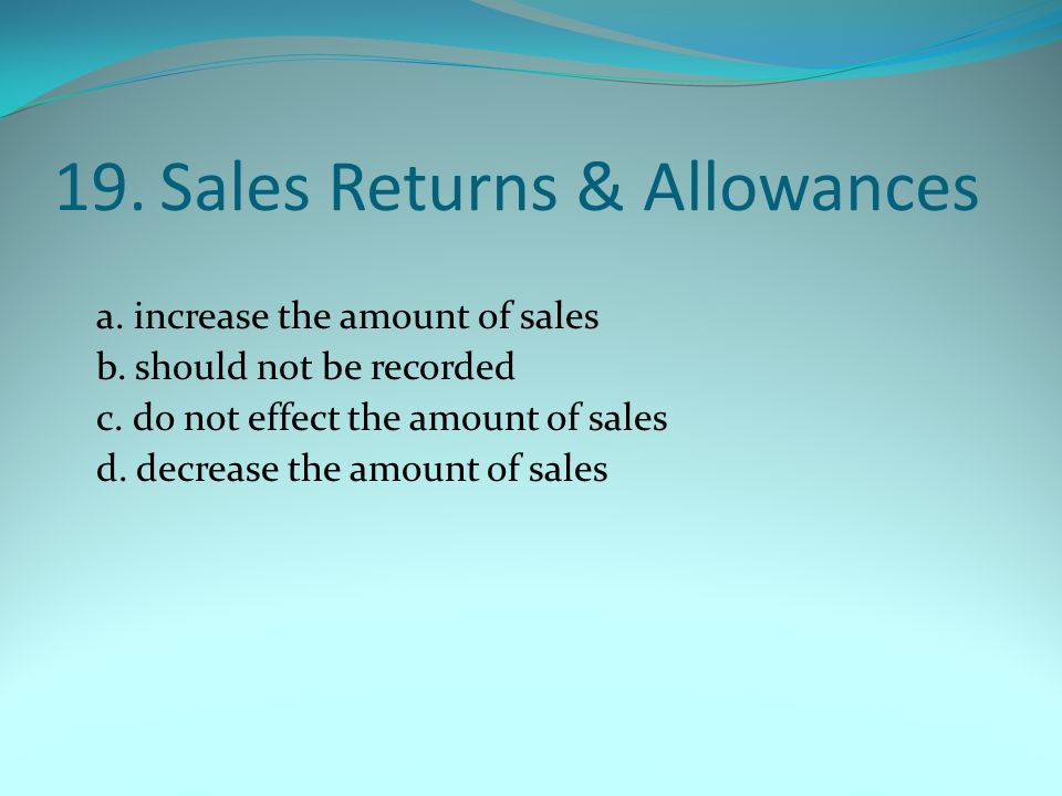 19.Sales Returns & Allowances a. increase the amount of sales b.
