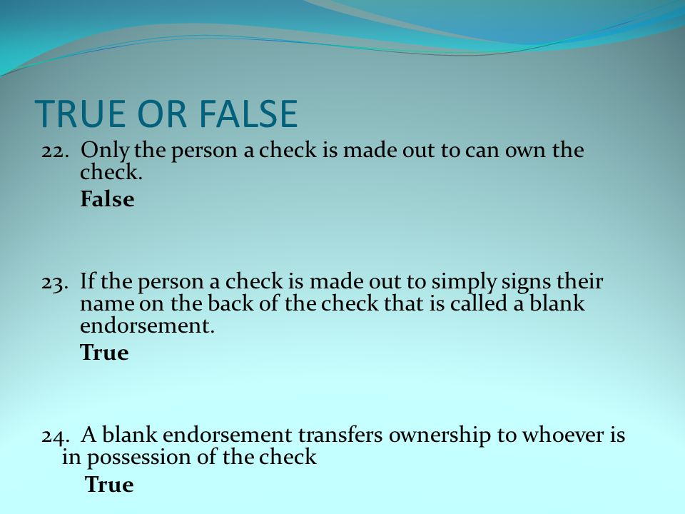 TRUE OR FALSE 22. Only the person a check is made out to can own the check.