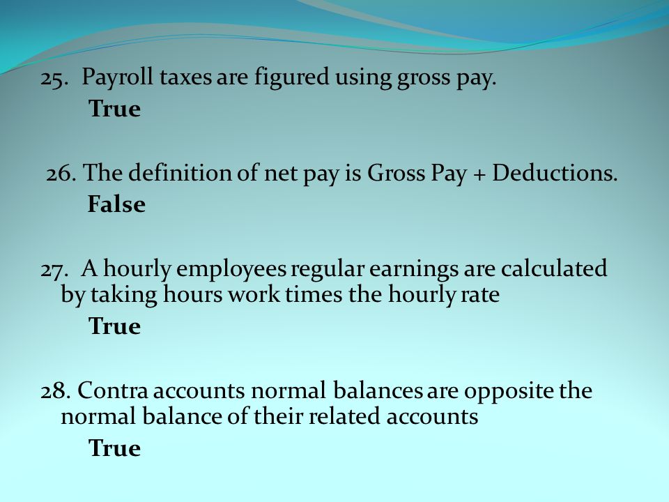 25. Payroll taxes are figured using gross pay. True 26.