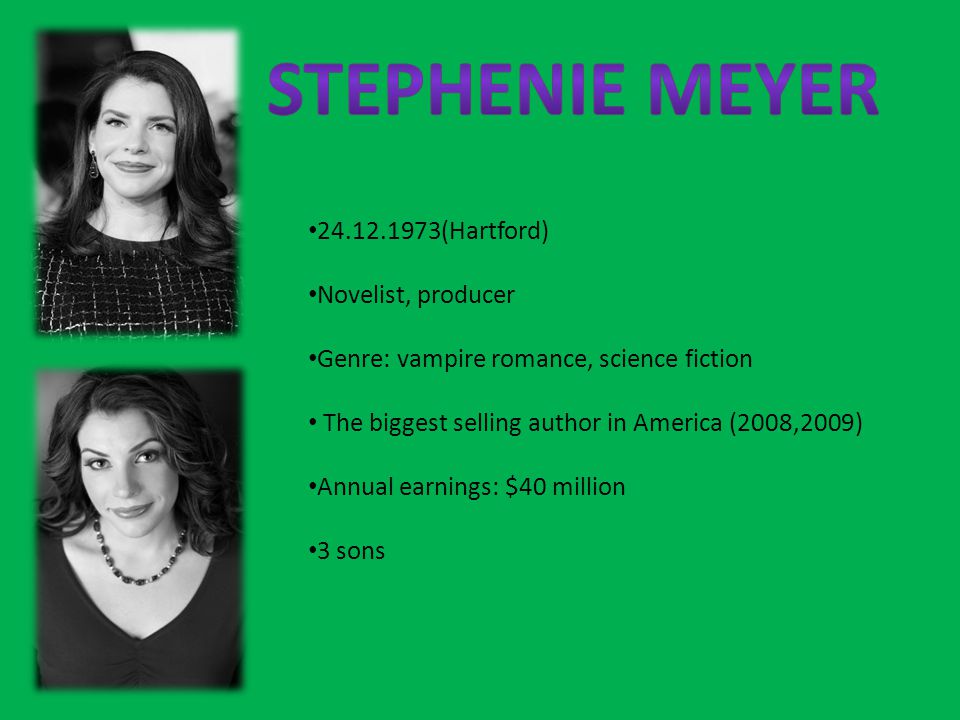 (Hartford) Novelist, producer Genre: vampire romance, science fiction The biggest selling author in America (2008,2009) Annual earnings: $40 million 3 sons