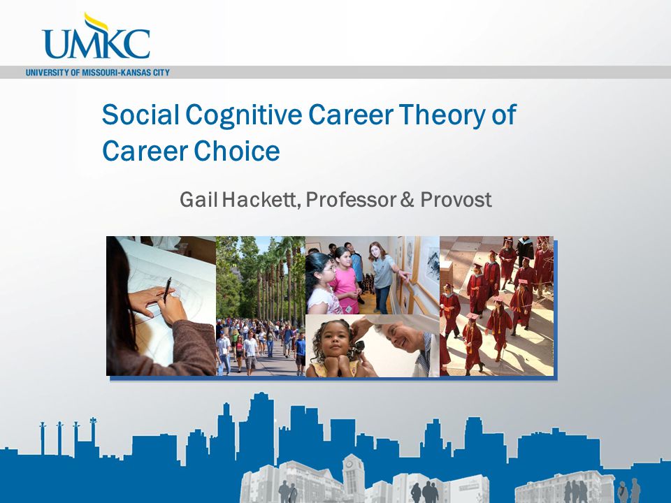 Social Cognitive Career Theory of Career Choice Gail Hackett, Professor & Provost