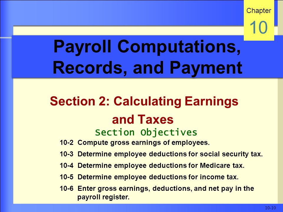 Payroll Computations, Records, and Payment Section 2: Calculating Earnings and Taxes Chapter 10 Section Objectives 10-2 Compute gross earnings of employees.
