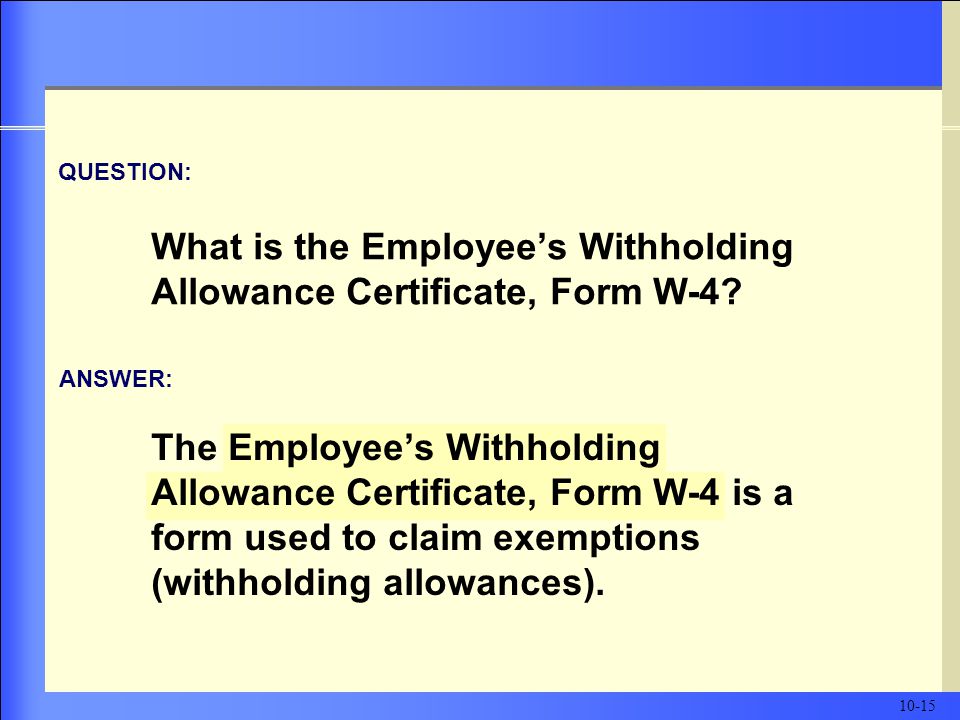 The Employee’s Withholding Allowance Certificate, Form W-4 is a form used to claim exemptions (withholding allowances).