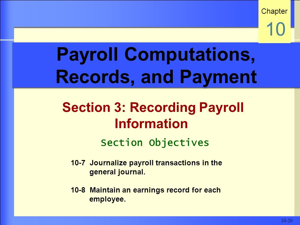 Payroll Computations, Records, and Payment Section 3: Recording Payroll Information Chapter 10 Section Objectives 10-7 Journalize payroll transactions in the general journal.