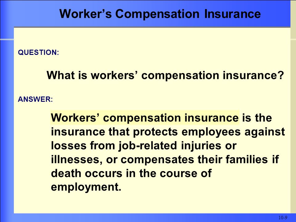Workers’ compensation insurance is the insurance that protects employees against losses from job-related injuries or illnesses, or compensates their families if death occurs in the course of employment.