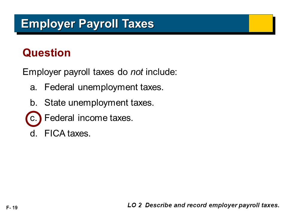 F- 19 Employer payroll taxes do not include: a.Federal unemployment taxes.