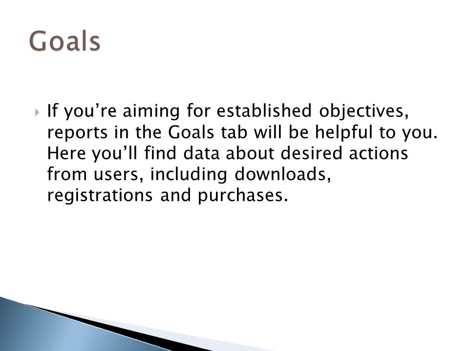  If you’re aiming for established objectives, reports in the Goals tab will be helpful to you.