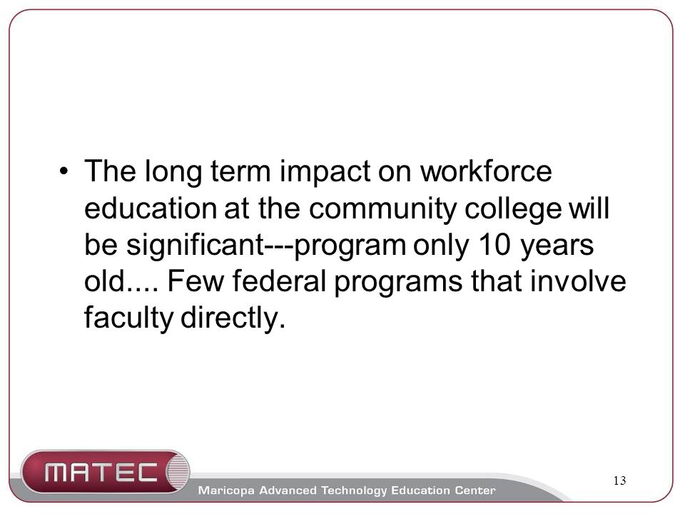 13 The long term impact on workforce education at the community college will be significant---program only 10 years old....