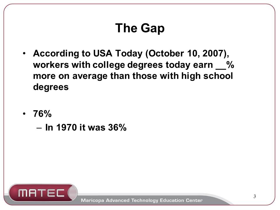 3 The Gap According to USA Today (October 10, 2007), workers with college degrees today earn __% more on average than those with high school degrees 76% –In 1970 it was 36%