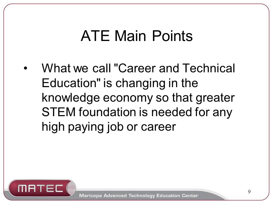 9 ATE Main Points What we call Career and Technical Education is changing in the knowledge economy so that greater STEM foundation is needed for any high paying job or career