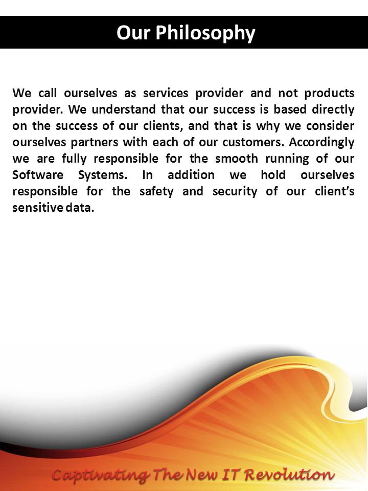 Our Philosophy We call ourselves as services provider and not products provider.
