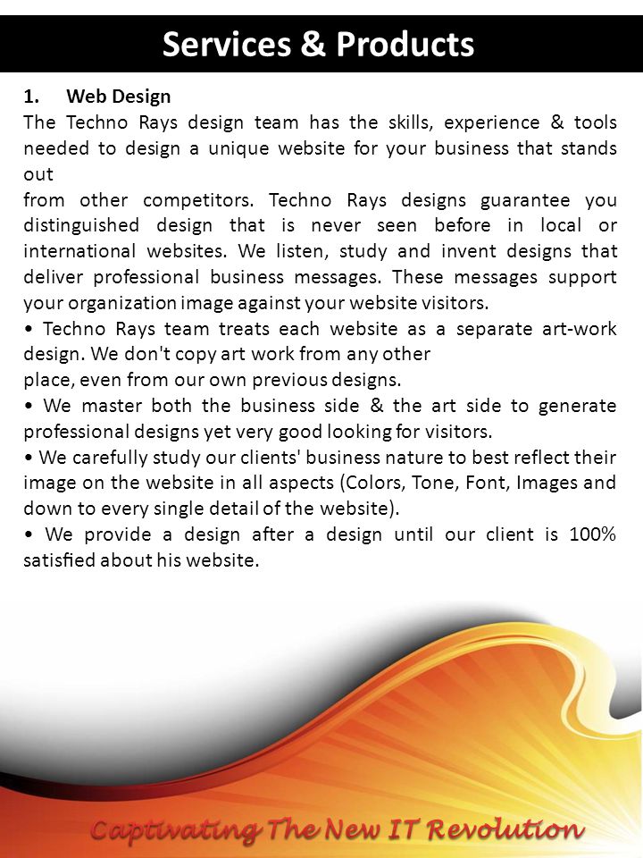 Services & Products 1.Web Design The Techno Rays design team has the skills, experience & tools needed to design a unique website for your business that stands out from other competitors.