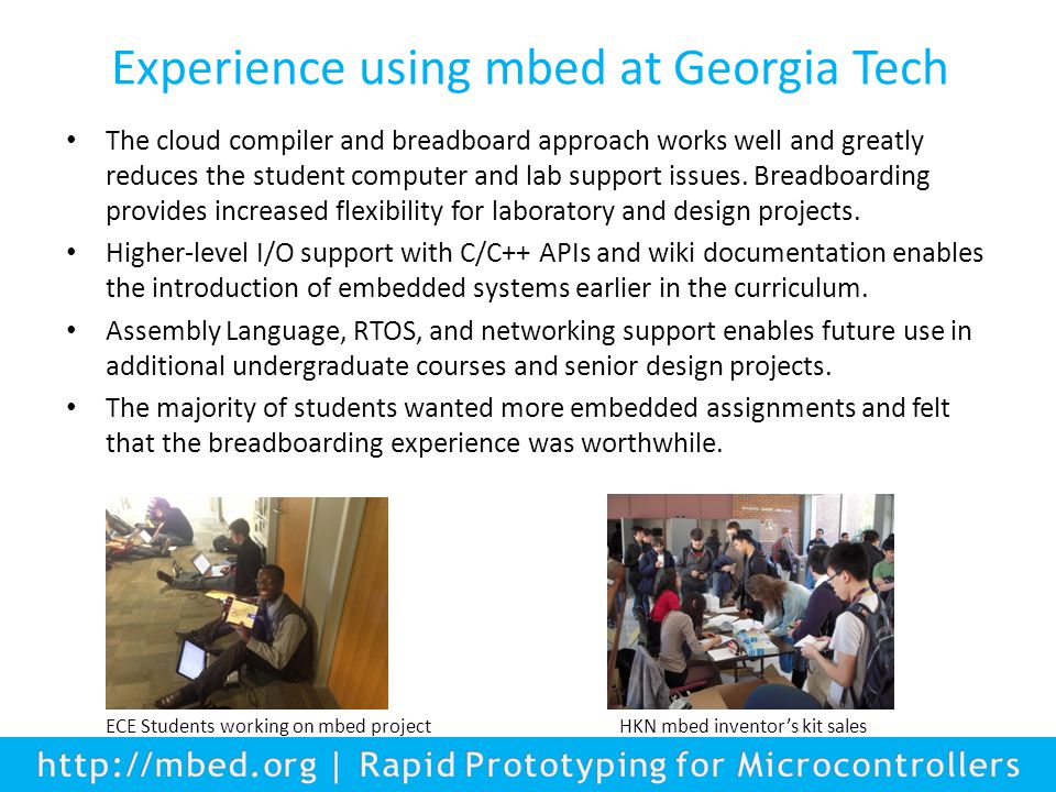 Experience using mbed at Georgia Tech The cloud compiler and breadboard approach works well and greatly reduces the student computer and lab support issues.