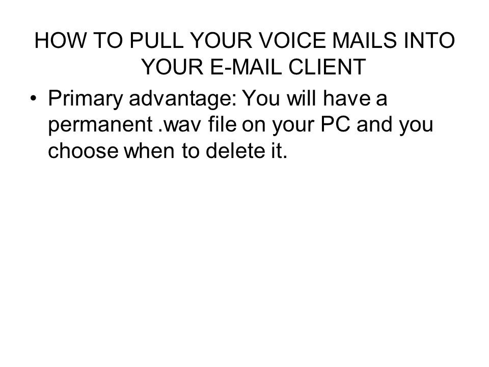 HOW TO PULL YOUR VOICE MAILS INTO YOUR  CLIENT Primary advantage: You will have a permanent.wav file on your PC and you choose when to delete it.
