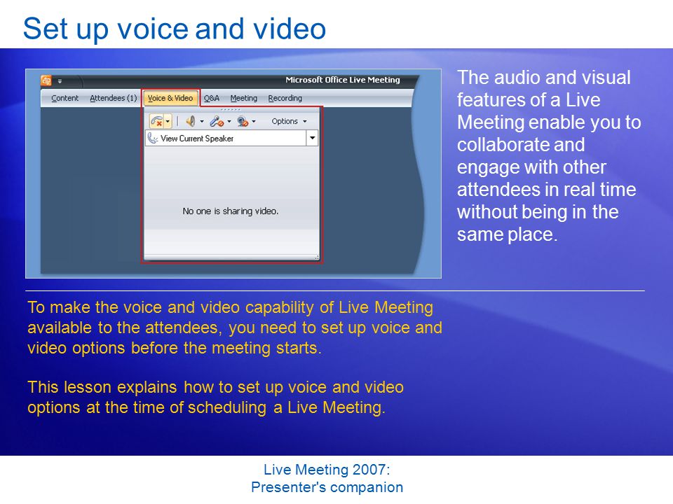 Live Meeting 2007: Presenter s companion Set up voice and video The audio and visual features of a Live Meeting enable you to collaborate and engage with other attendees in real time without being in the same place.