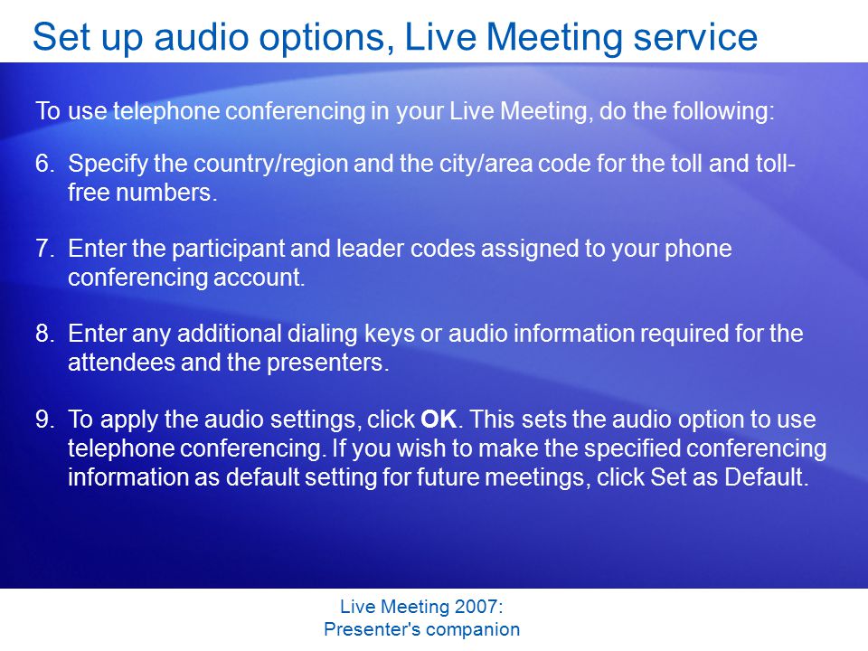 Live Meeting 2007: Presenter s companion Set up audio options, Live Meeting service To use telephone conferencing in your Live Meeting, do the following: 6.Specify the country/region and the city/area code for the toll and toll- free numbers.