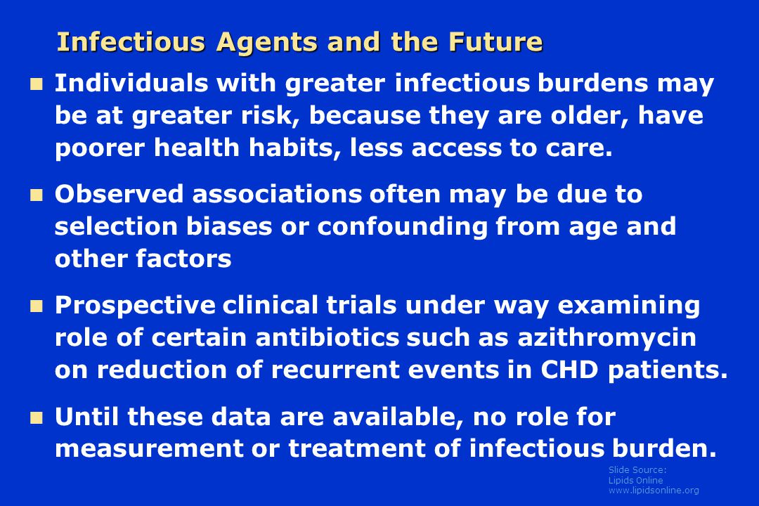 Slide Source: Lipids Online   Infectious Agents and the Future Individuals with greater infectious burdens may be at greater risk, because they are older, have poorer health habits, less access to care.
