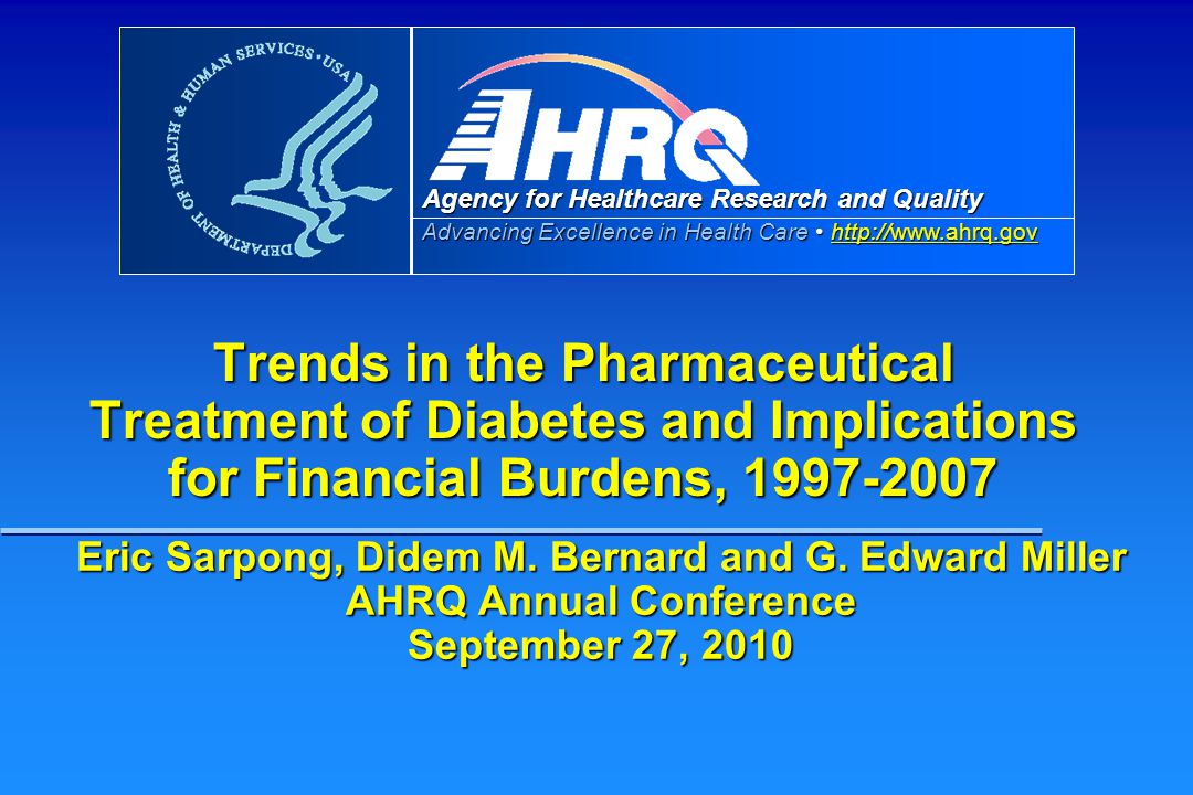 Agency for Healthcare Research and Quality Advancing Excellence in Health Care     Trends in the Pharmaceutical Treatment of Diabetes and Implications for Financial Burdens, Eric Sarpong, Didem M.