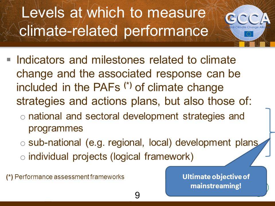 Levels at which to measure climate-related performance  Indicators and milestones related to climate change and the associated response can be included in the PAFs (*) of climate change strategies and actions plans, but also those of: o national and sectoral development strategies and programmes o sub-national (e.g.