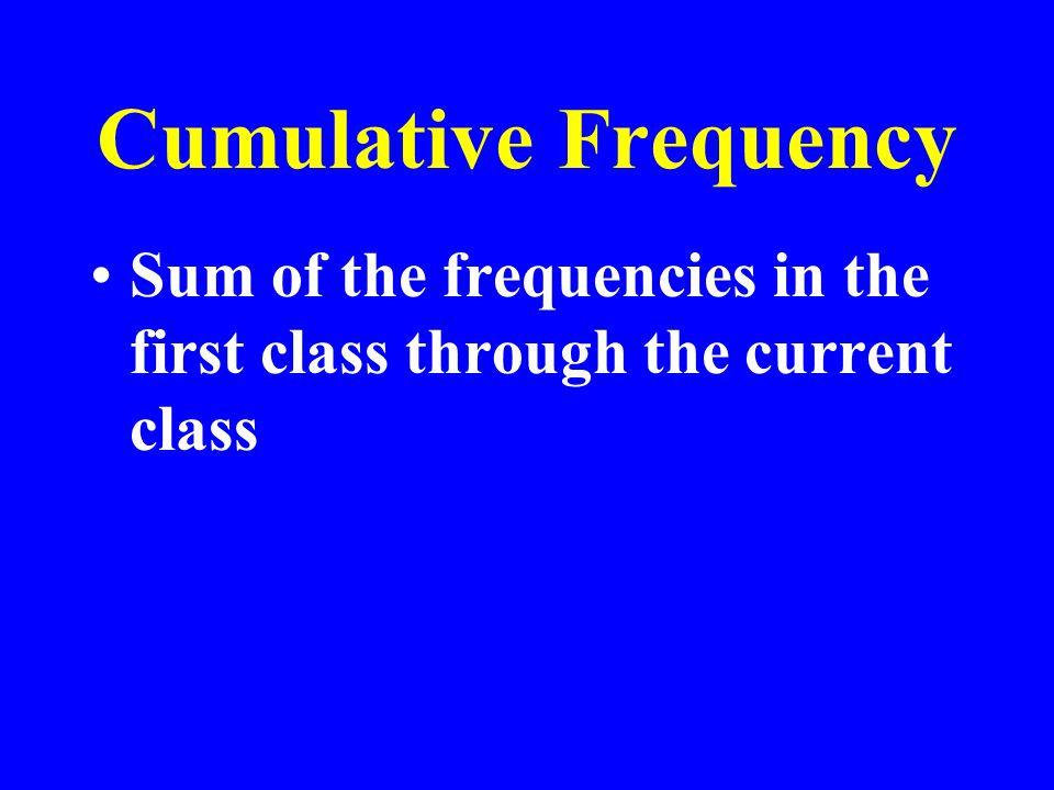 Cumulative Frequency Sum of the frequencies in the first class through the current class