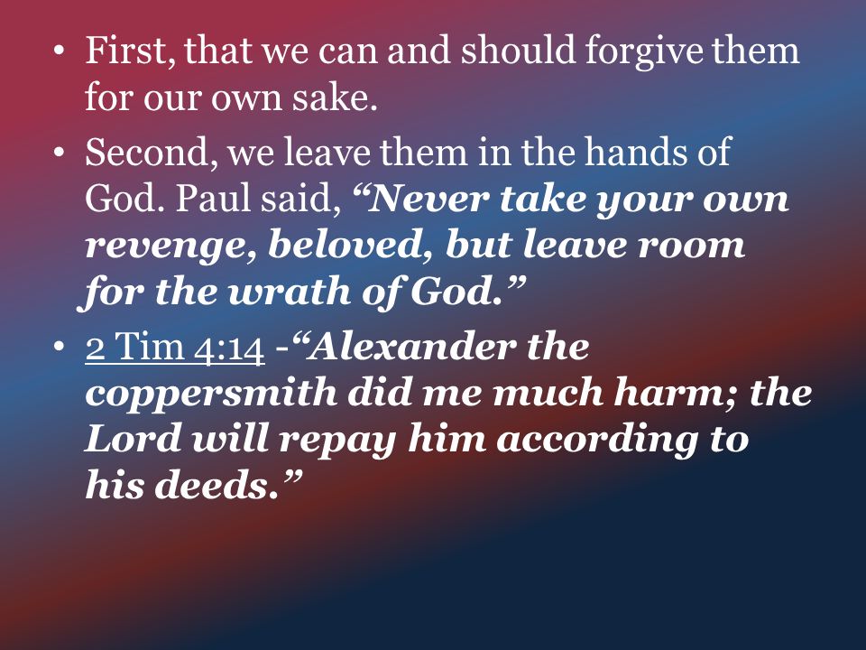 First, that we can and should forgive them for our own sake.