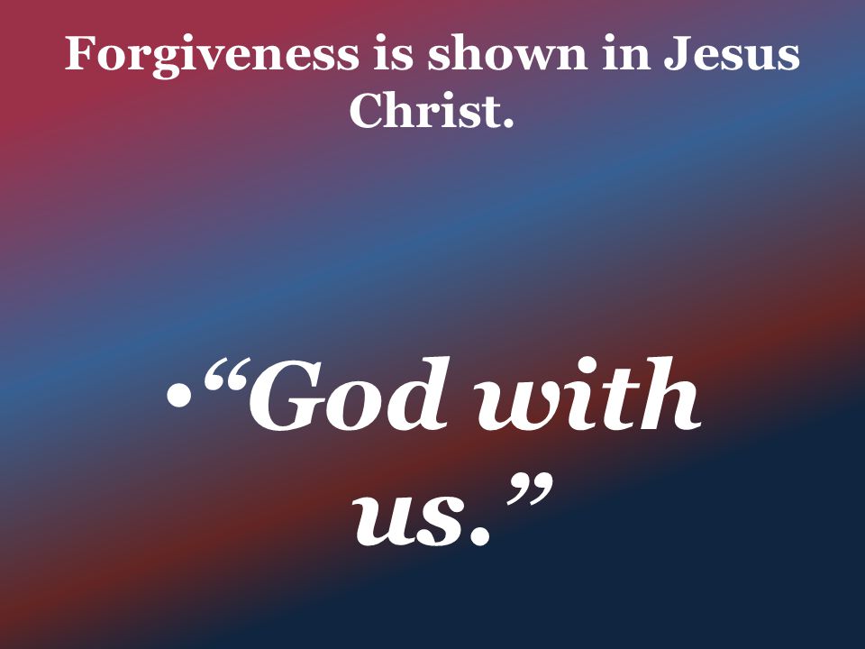 Forgiveness is shown in Jesus Christ. God with us.