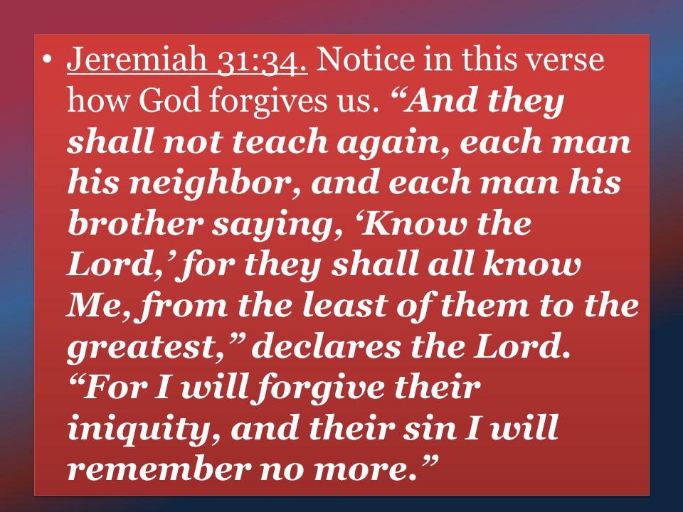Jeremiah 31:34. Notice in this verse how God forgives us.