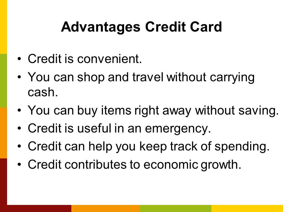 Advantages Credit Card Credit is convenient. You can shop and travel without carrying cash.