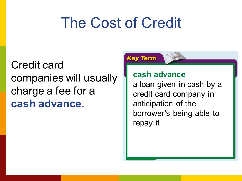 The Cost of Credit Credit card companies will usually charge a fee for a cash advance.