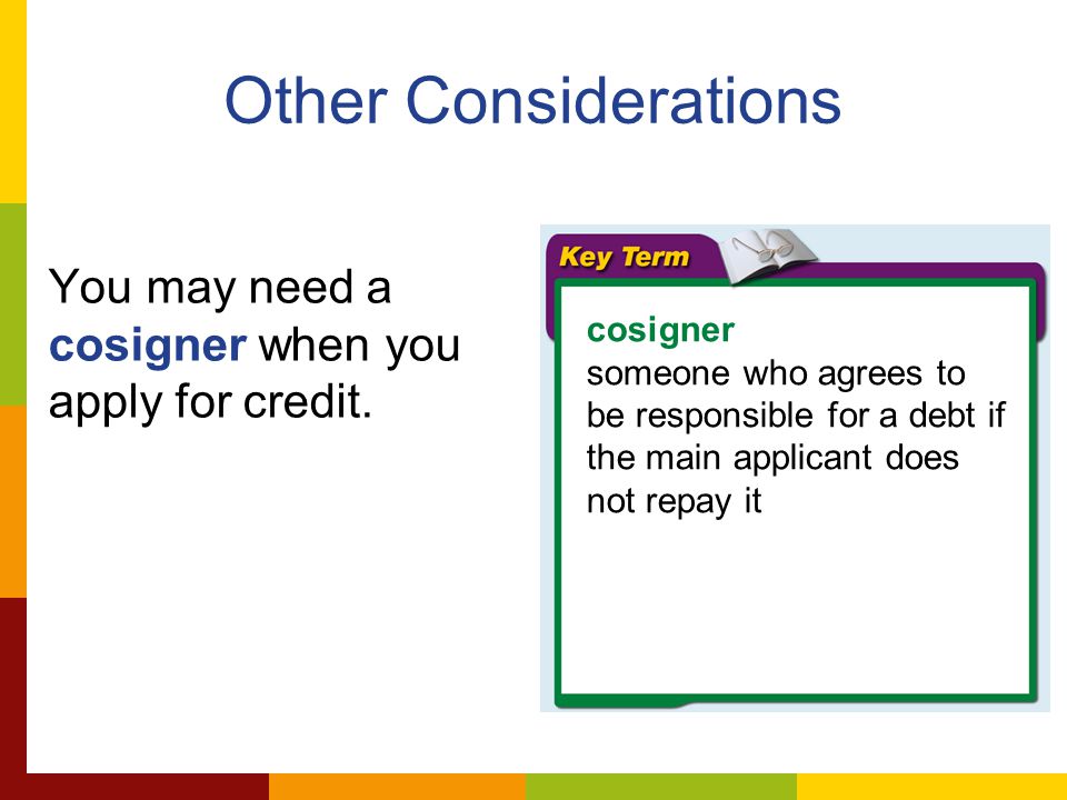 Other Considerations You may need a cosigner when you apply for credit.